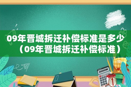 09年晉城拆遷補償標準是多少（09年晉城拆遷補償標準）