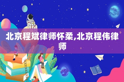 北京程斌律師懷柔,北京程偉律師