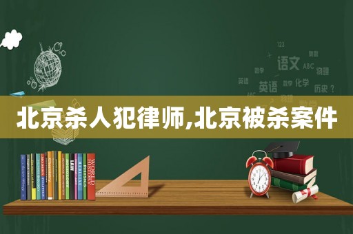 北京殺人犯律師,北京被殺案件