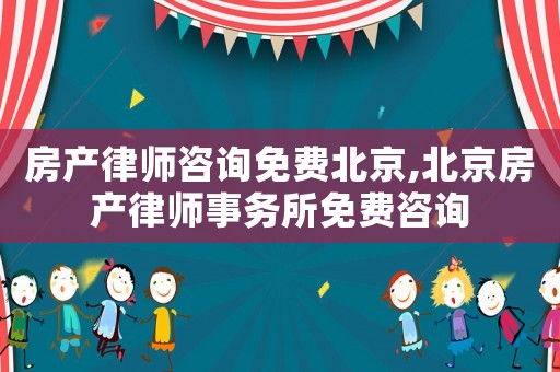 房產律師咨詢免費北京,北京房產律師事務所免費咨詢