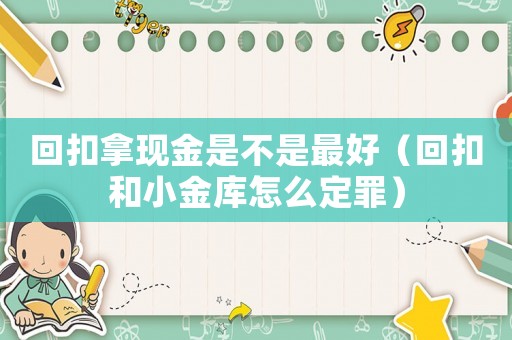 回扣拿現金是不是最好（回扣和小金庫怎么定罪）