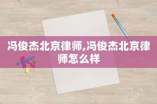 馮俊杰北京律師,馮俊杰北京律師怎么樣