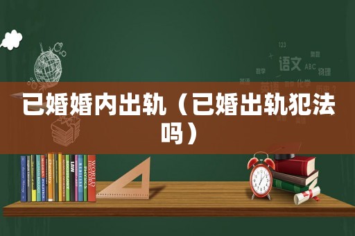已婚婚內出軌（已婚出軌犯法嗎）
