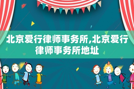 北京愛行律師事務所,北京愛行律師事務所地址