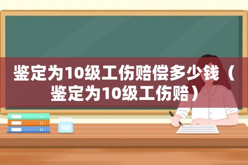 鑒定為10級工傷賠償多少錢（鑒定為10級工傷賠）