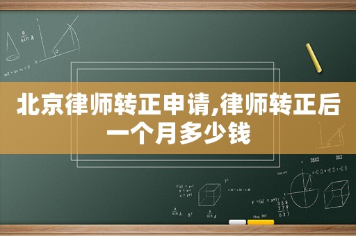北京律師轉正申請,律師轉正后一個月多少錢