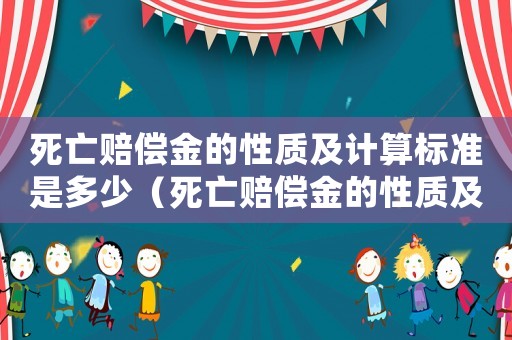 死亡賠償金的性質及計算標準是多少（死亡賠償金的性質及計算標準）
