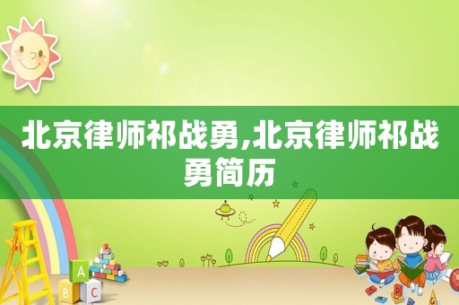 北京律師祁戰勇,北京律師祁戰勇簡歷