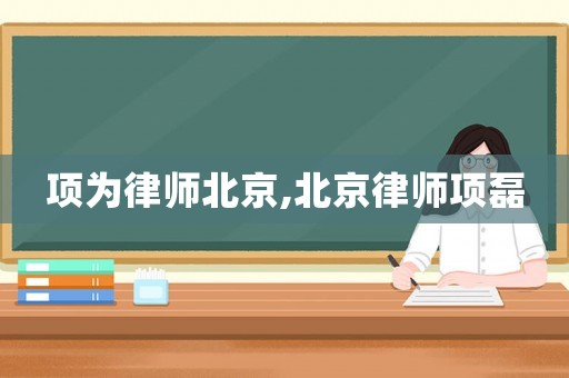 項為律師北京,北京律師項磊