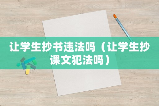 讓學生抄書違法嗎（讓學生抄課文犯法嗎）