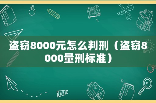 盜竊8000元怎么判刑（盜竊8000量刑標(biāo)準(zhǔn)）