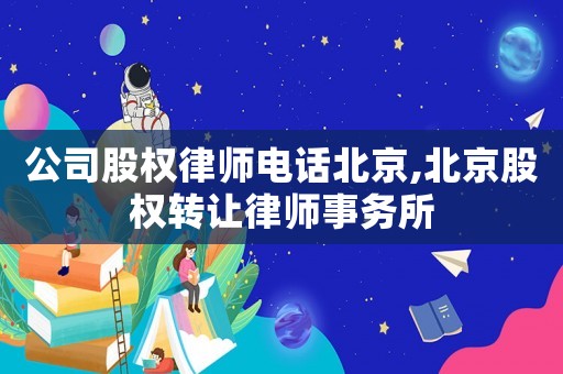 公司股權律師電話北京,北京股權轉讓律師事務所