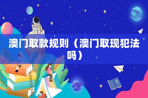 澳門取款規則（澳門取現犯法嗎）