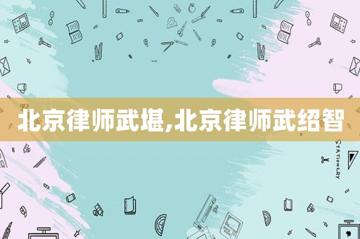北京律師武堪,北京律師武紹智