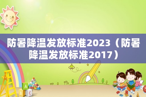 防暑降溫發放標準2023（防暑降溫發放標準2017）