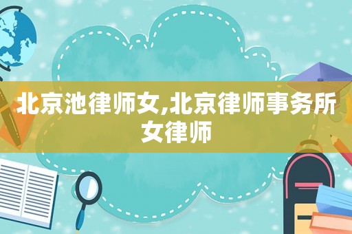 北京池律師女,北京律師事務(wù)所女律師