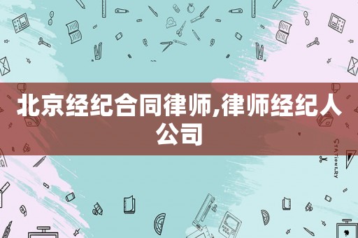 北京經紀合同律師,律師經紀人公司