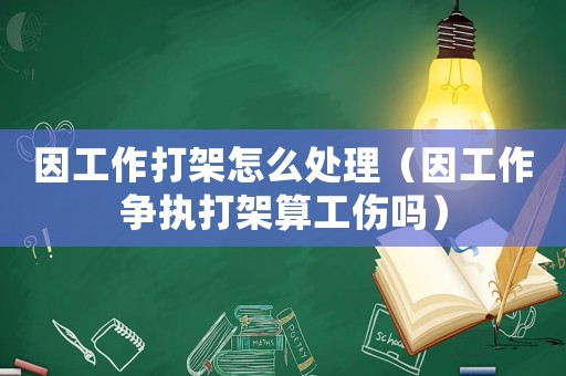 因工作打架怎么處理（因工作爭執打架算工傷嗎）