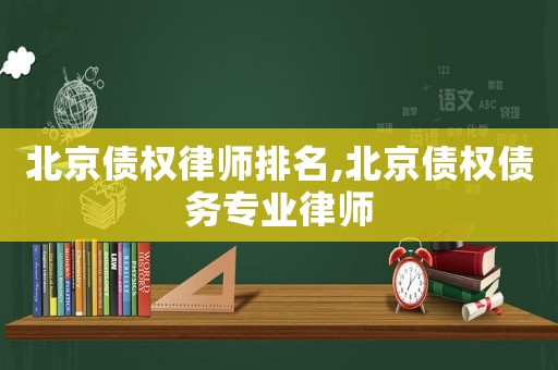 北京債權律師排名,北京債權債務專業律師