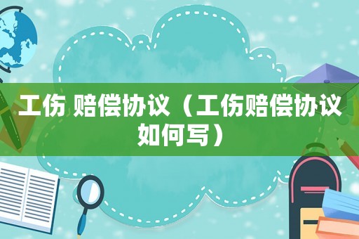 工傷 賠償協議（工傷賠償協議如何寫）
