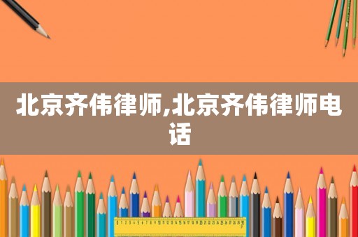 北京齊偉律師,北京齊偉律師電話