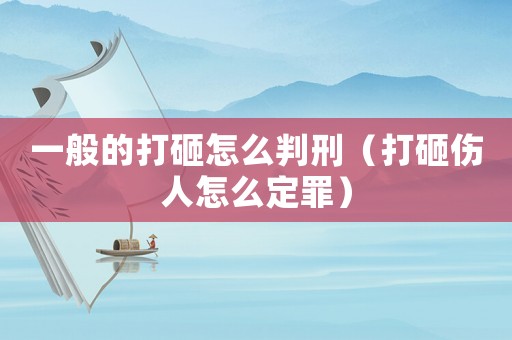 一般的打砸怎么判刑（打砸傷人怎么定罪）