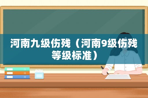 河南九級傷殘（河南9級傷殘等級標準）