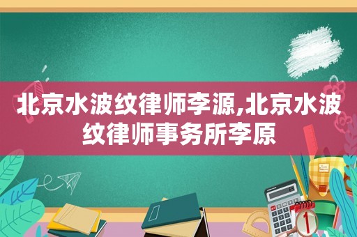北京水波紋律師李源,北京水波紋律師事務(wù)所李原