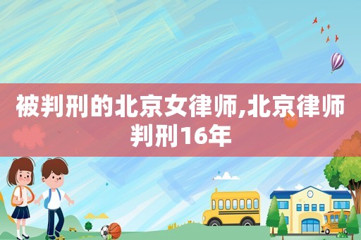 被判刑的北京女律師,北京律師判刑16年