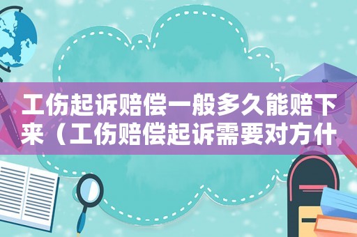 工傷起訴賠償一般多久能賠下來（工傷賠償起訴需要對方什么手續）