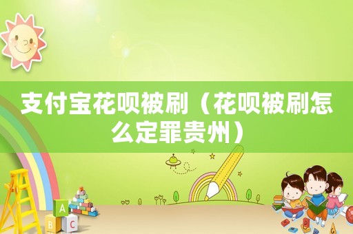 支付寶花唄被刷（花唄被刷怎么定罪貴州）
