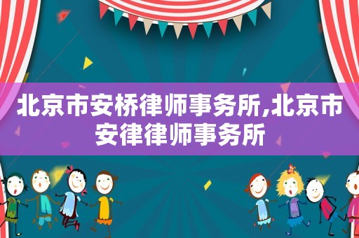 北京市安橋律師事務(wù)所,北京市安律律師事務(wù)所