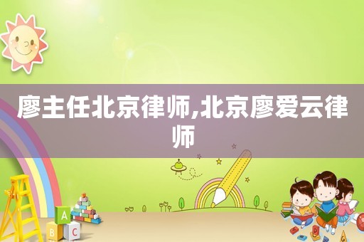廖主任北京律師,北京廖愛云律師