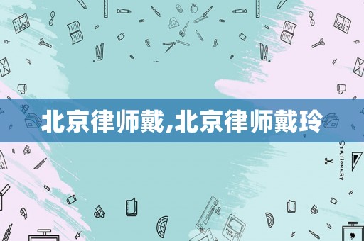 北京律師戴,北京律師戴玲