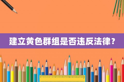 建立黃色群組是否違反法律？