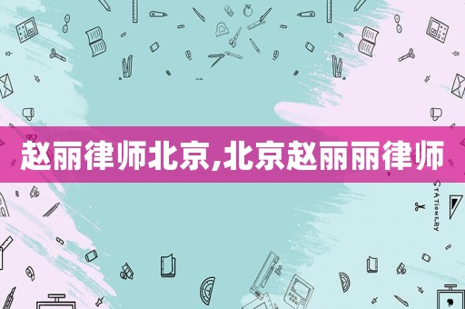 趙麗律師北京,北京趙麗麗律師