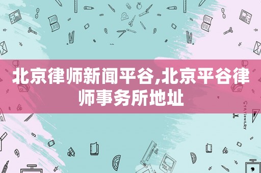 北京律師新聞平谷,北京平谷律師事務所地址
