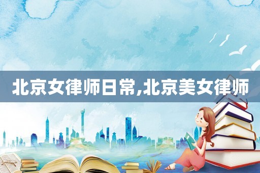 北京女律師日常,北京美女律師