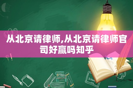 從北京請律師,從北京請律師官司好贏嗎知乎