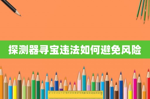 探測器尋寶違法如何避免風險