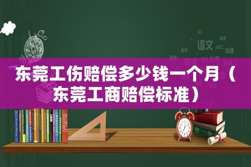 東莞工傷賠償多少錢一個月（東莞工商賠償標準）