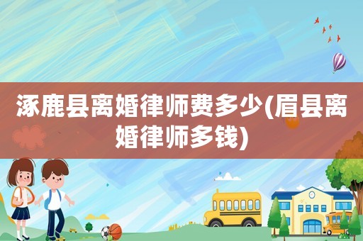 涿鹿縣離婚律師費多少(眉縣離婚律師多錢)