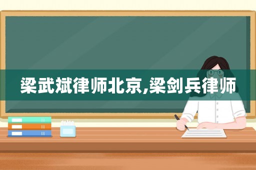 梁武斌律師北京,梁劍兵律師