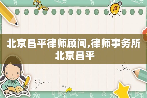 北京昌平律師顧問,律師事務(wù)所 北京昌平
