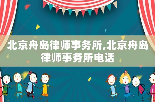 北京舟島律師事務所,北京舟島律師事務所電話