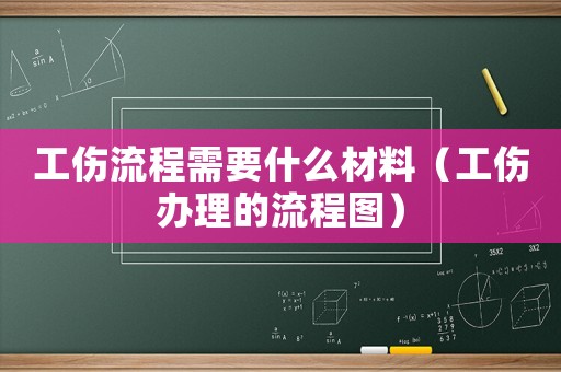 工傷流程需要什么材料（工傷辦理的流程圖）