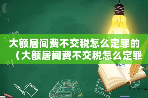 大額居間費(fèi)不交稅怎么定罪的（大額居間費(fèi)不交稅怎么定罪）