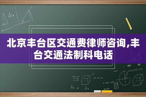 北京豐臺區交通費律師咨詢,豐臺交通法制科電話