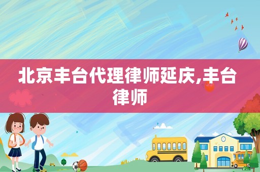 北京豐臺代理律師延慶,豐臺 律師