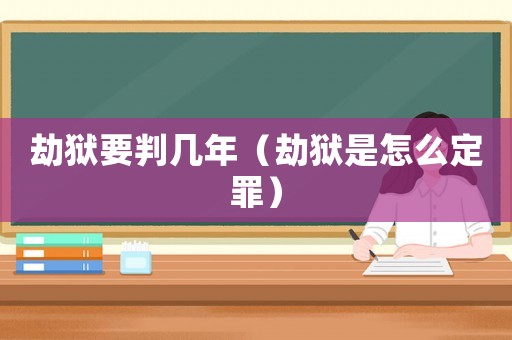 劫獄要判幾年（劫獄是怎么定罪）